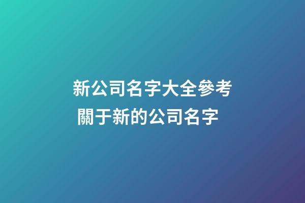 新公司名字大全參考 關于新的公司名字-第1張-公司起名-玄機派